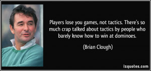 ... by people who barely know how to win at dominoes. - Brian Clough