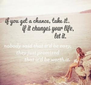 If you get a chance, take it. If it changes your life, let it. Nobody ...
