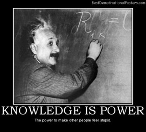 knowledge is power the power to make other people feel stupid