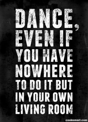 Dancing Quote: Dance even if you have no where...