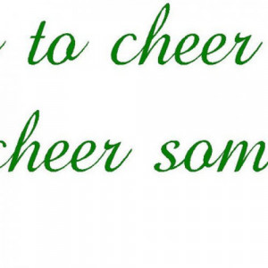 The best way to cheer yourself up is to try to cheer somebody else up ...