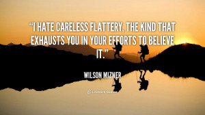 hate careless flattery, the kind that exhausts you in your efforts ...