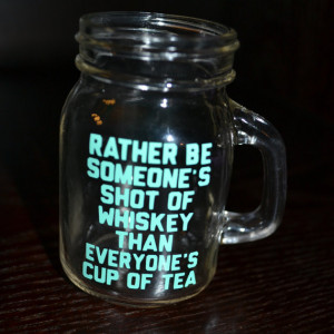 Mason Jar Shot Glass / Rather Be Someone's Shot of Whiskey Than ...
