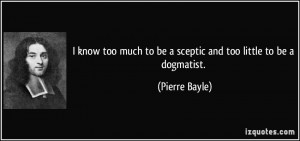 know too much to be a sceptic and too little to be a dogmatist ...