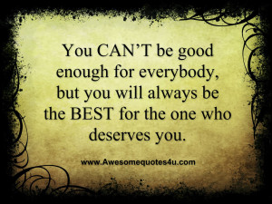 You CAN’T be good enough for everybody, but you will always be the ...