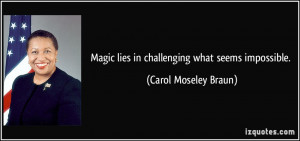 Magic lies in challenging what seems impossible. - Carol Moseley Braun