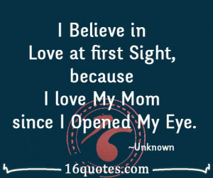 Believe in Love at first Sight, because I love My Mom since I Opened ...