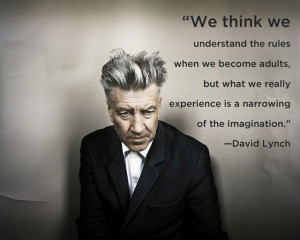 David Lynch quote - the narrowing of imagination as we grow up.