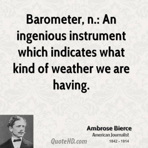 Barometer, n.: An ingenious instrument which indicates what kind of ...