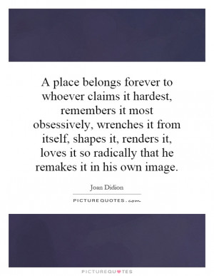 place belongs forever to whoever claims it hardest remembers it most