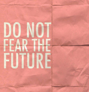 Do not fear the future best positive quotes