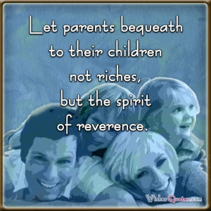 ... bequeath to their children not riches, but the spirit of reverence