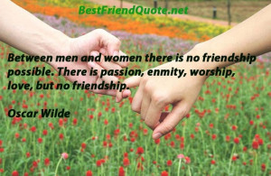 and women there is no friendship possible. There is passion, enmity ...