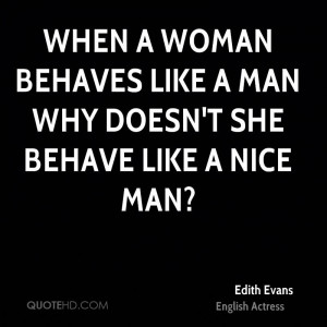 When a woman behaves like a man why doesn't she behave like a nice man ...