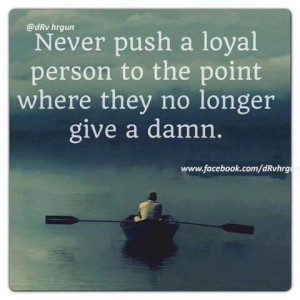 Push Away Quotes Never push a loyal person to