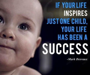 ... your life inspires one child success mark desvaux quote saturdays com