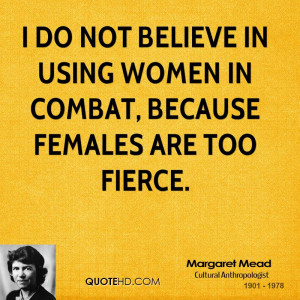 do not believe in using women in combat, because females are too ...