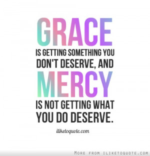 Grace is getting something you dont deserve, and mercy is not getting ...