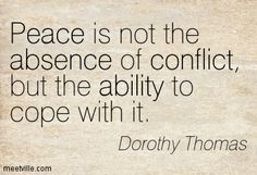 Peace is not the absence of conflict, but the ability to cope with it ...