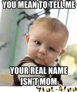 ... To Tell Me Your Real Name Is Not Mom Huh A Funny Baby Picture Quotes