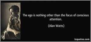 ... is nothing other than the focus of conscious attention. - Alan Watts