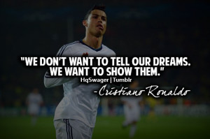 ... Our Dreams We Want To Show Them ” Christiano Ronaldo ~ Soccer Quote