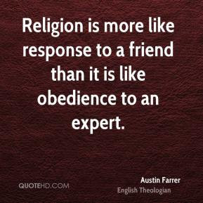 Austin Farrer - Religion is more like response to a friend than it is ...