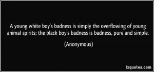 young white boy's badness is simply the overflowing of young animal ...