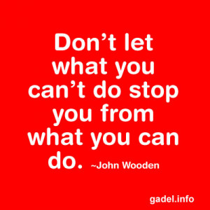 Don’t let what you can’t do stop you from what you can do. ~John ...
