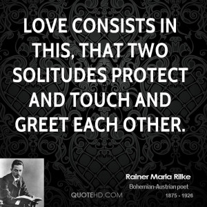 Love consists in this, that two solitudes protect and touch and greet ...