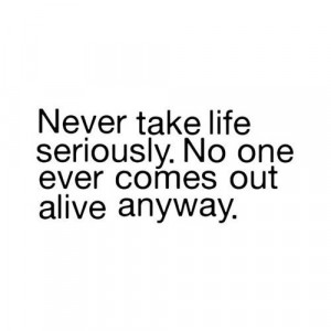 never take life seriously