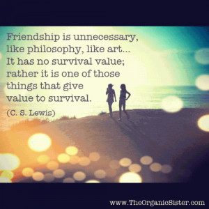 Friendship is unnecessary, like philosophy, like art… It has no ...