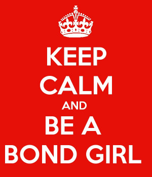 KEEP CALM. Bond Girl, I wish.. LOL