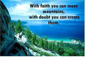 With faith you can move mountains with doubt you can create them