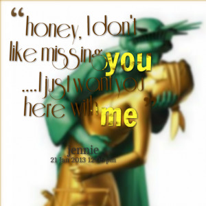 Quotes Picture: honey, i don't like missing you i just want you here ...