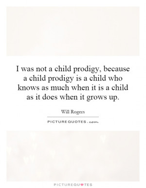 was not a child prodigy, because a child prodigy is a child who ...