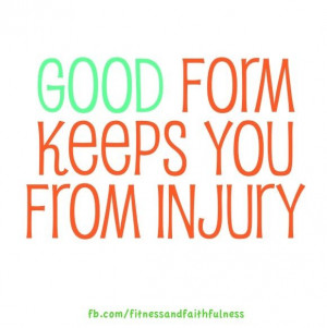 Good form keeps you from injury.