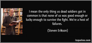 only thing us dead soldiers got in common is that none of us was good ...