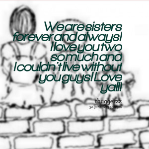 Quotes Picture: we are sisters forever and always! i love you two so ...