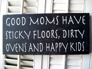 Good Moms Have Sticky Floors, Messy Kitchens, Dirty Ovens, Piles of ...
