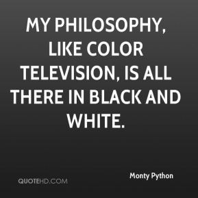 ... like color television, is all there in black and white. - Monty Python