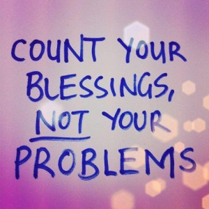 ... and problems go.. Blessings are gifts from your creator, Cherish them