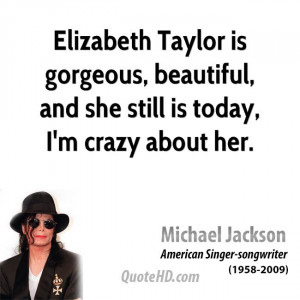 Elizabeth Taylor is gorgeous, beautiful, and she still is today, I'm ...