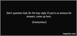 Don't question God, for He may reply: If you're so anxious for answers ...