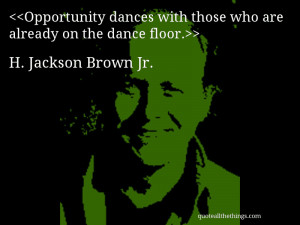 ... with those who are already on the dance floor.— H. Jackson Brown Jr