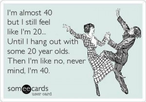 Turning 40 feels like 20!
