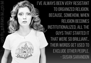 Susan Sarandon: I’ve always been very resistant to organized ...