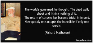 ... one accepts the incredible if only one sees it. - Richard Matheson