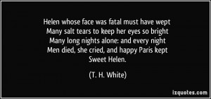 Helen whose face was fatal must have wept Many salt tears to keep her ...