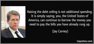 ... money you need to pay the bills you have already rung up. - Jay Carney